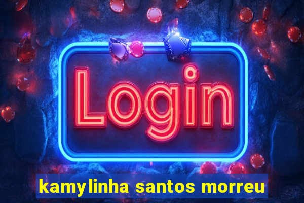 kamylinha santos morreu